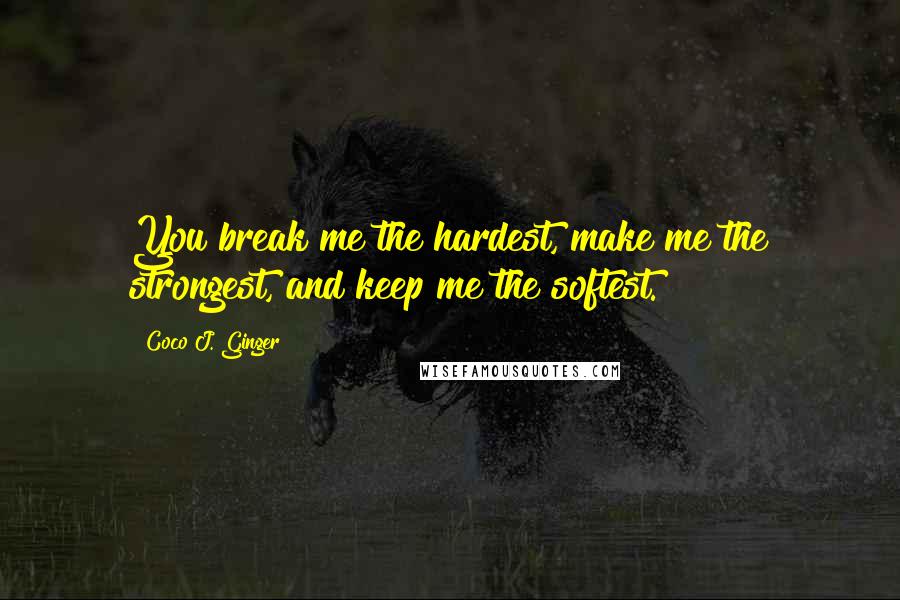 Coco J. Ginger Quotes: You break me the hardest, make me the strongest, and keep me the softest.