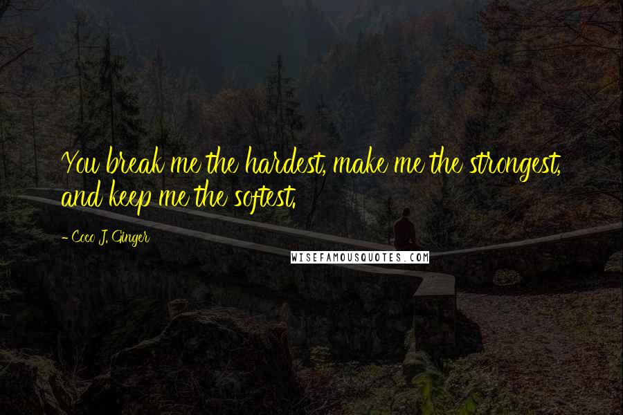 Coco J. Ginger Quotes: You break me the hardest, make me the strongest, and keep me the softest.