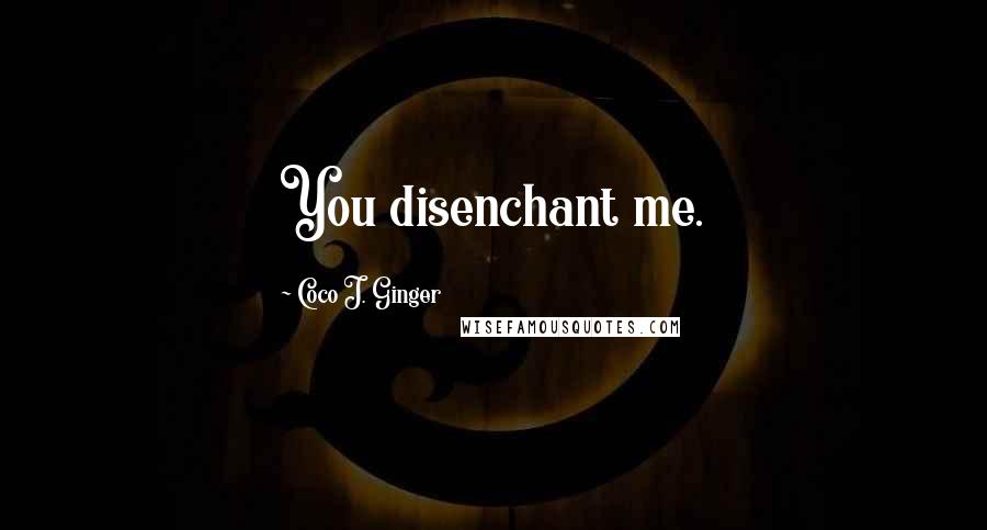 Coco J. Ginger Quotes: You disenchant me.