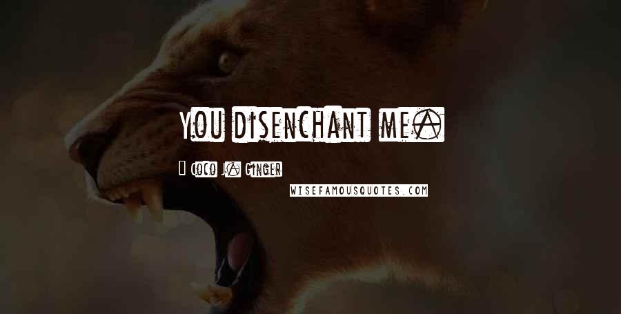 Coco J. Ginger Quotes: You disenchant me.