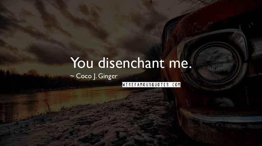 Coco J. Ginger Quotes: You disenchant me.