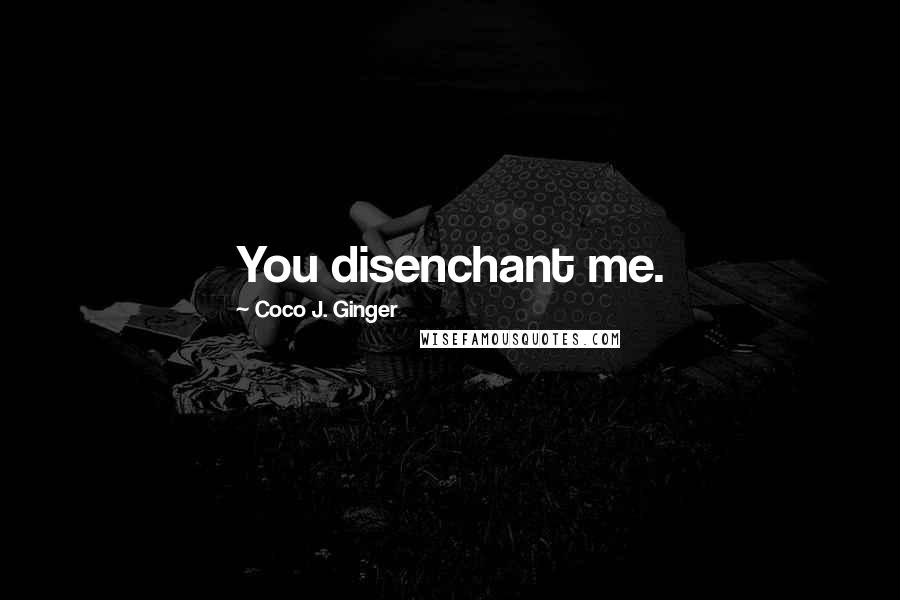 Coco J. Ginger Quotes: You disenchant me.