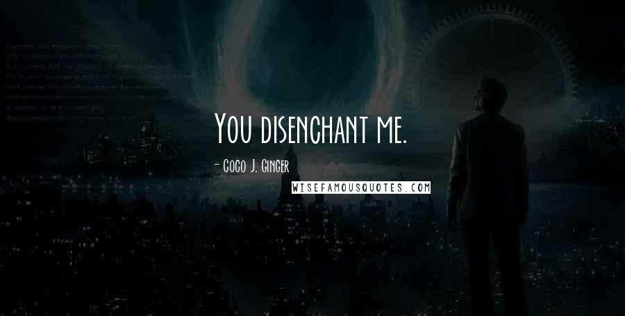 Coco J. Ginger Quotes: You disenchant me.