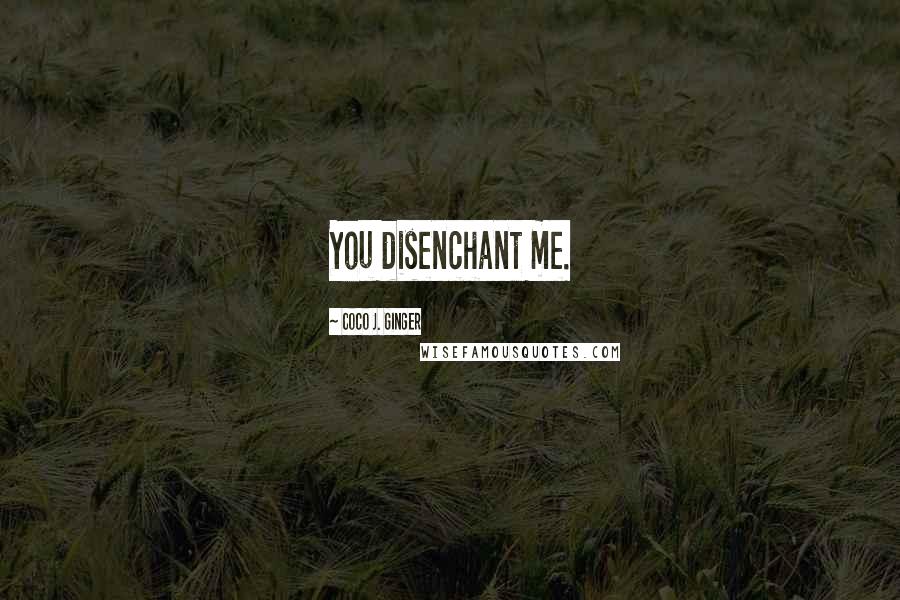 Coco J. Ginger Quotes: You disenchant me.