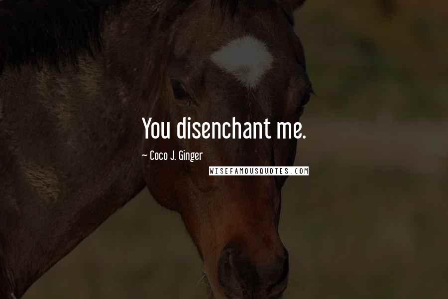 Coco J. Ginger Quotes: You disenchant me.