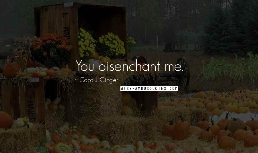 Coco J. Ginger Quotes: You disenchant me.