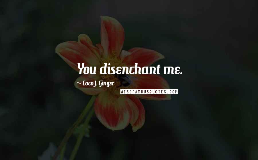 Coco J. Ginger Quotes: You disenchant me.