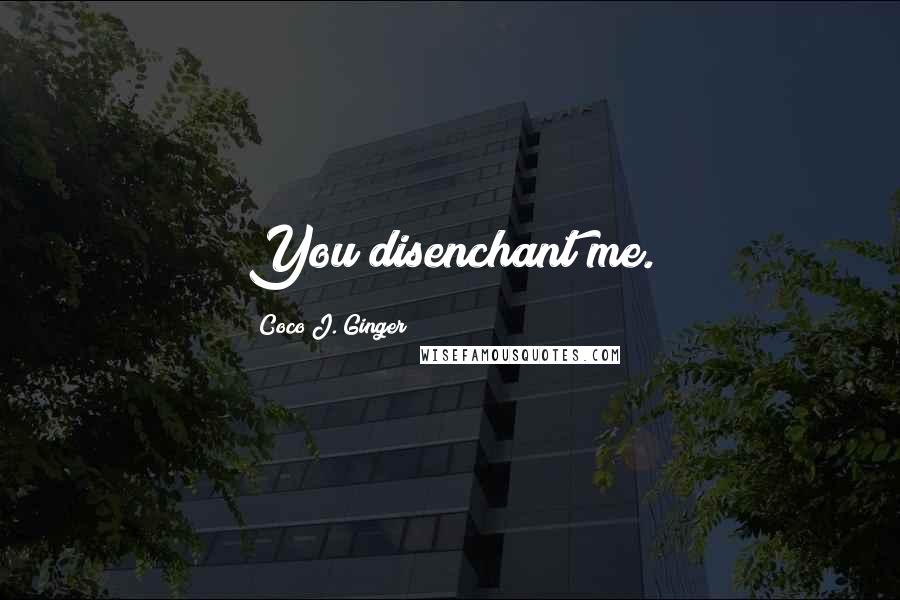 Coco J. Ginger Quotes: You disenchant me.