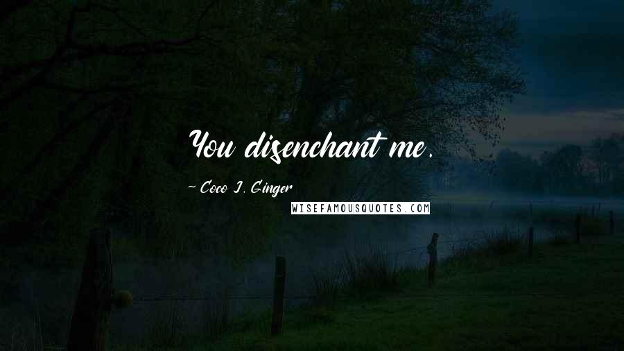 Coco J. Ginger Quotes: You disenchant me.