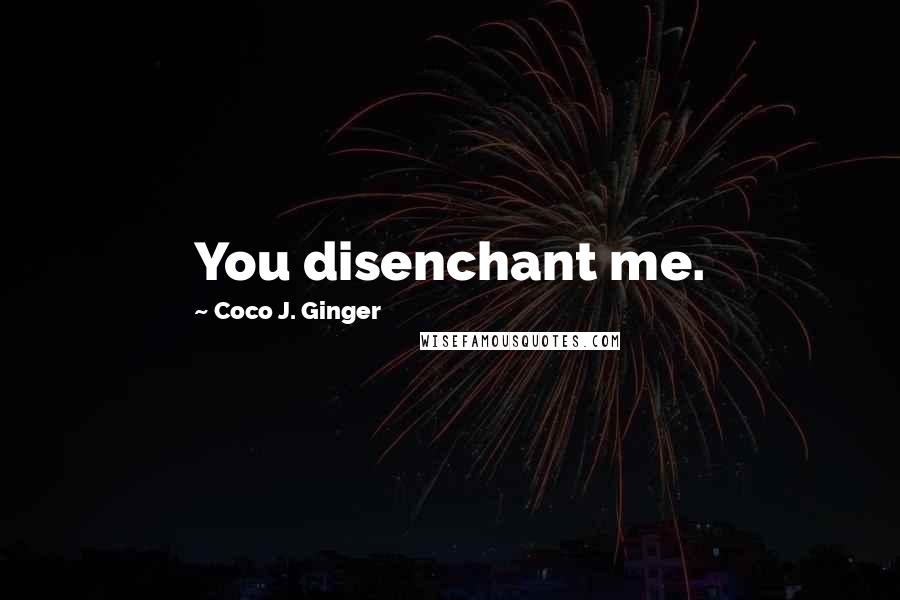 Coco J. Ginger Quotes: You disenchant me.