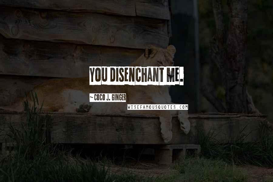 Coco J. Ginger Quotes: You disenchant me.