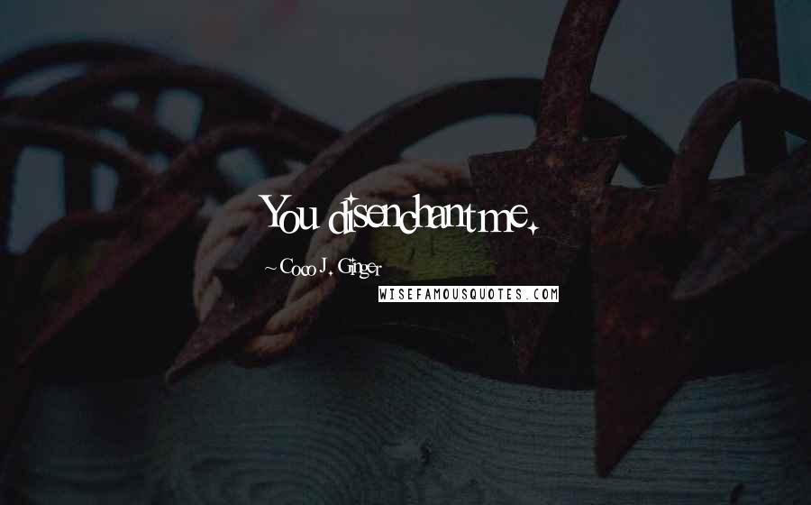 Coco J. Ginger Quotes: You disenchant me.