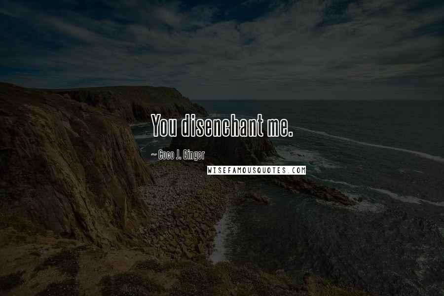 Coco J. Ginger Quotes: You disenchant me.