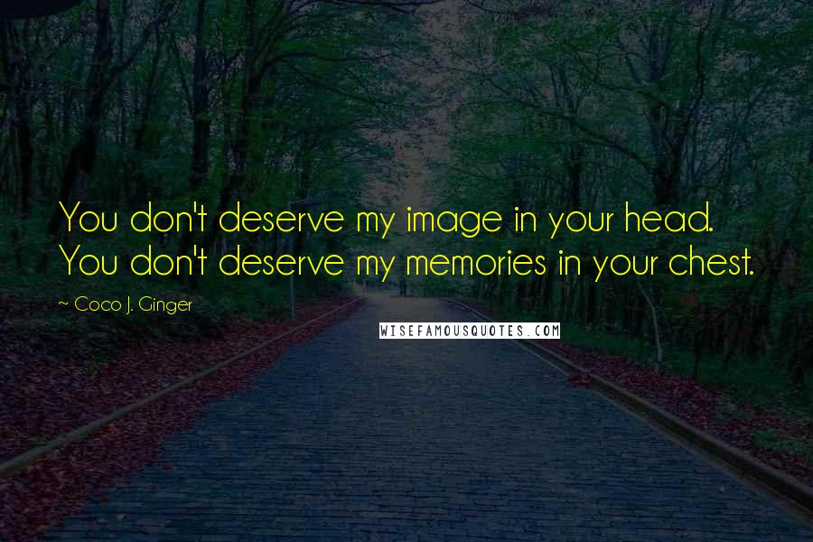 Coco J. Ginger Quotes: You don't deserve my image in your head. You don't deserve my memories in your chest.