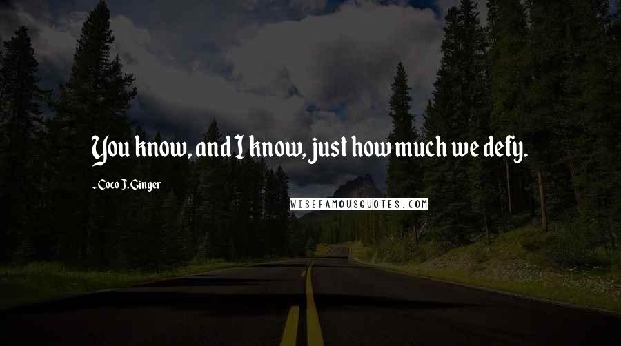 Coco J. Ginger Quotes: You know, and I know, just how much we defy.