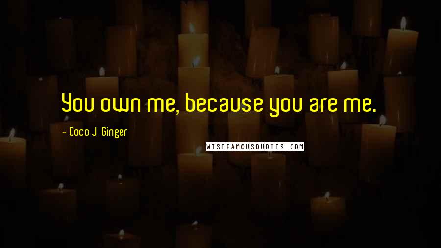 Coco J. Ginger Quotes: You own me, because you are me.