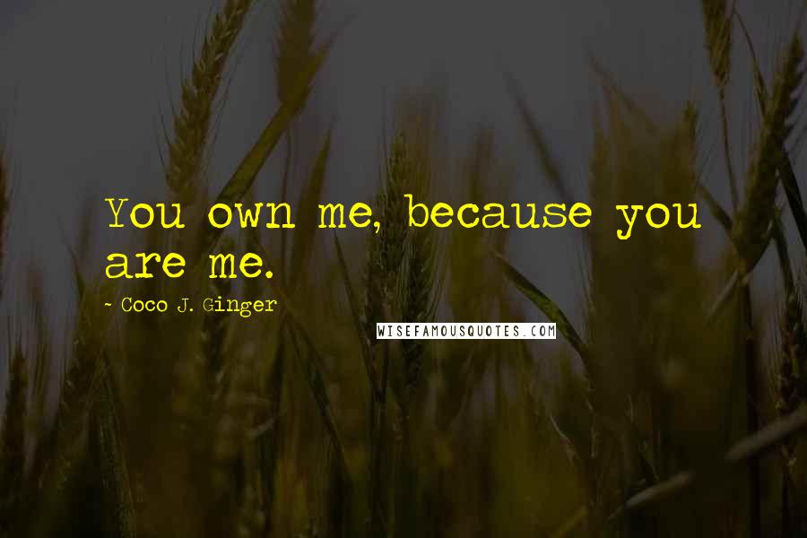 Coco J. Ginger Quotes: You own me, because you are me.