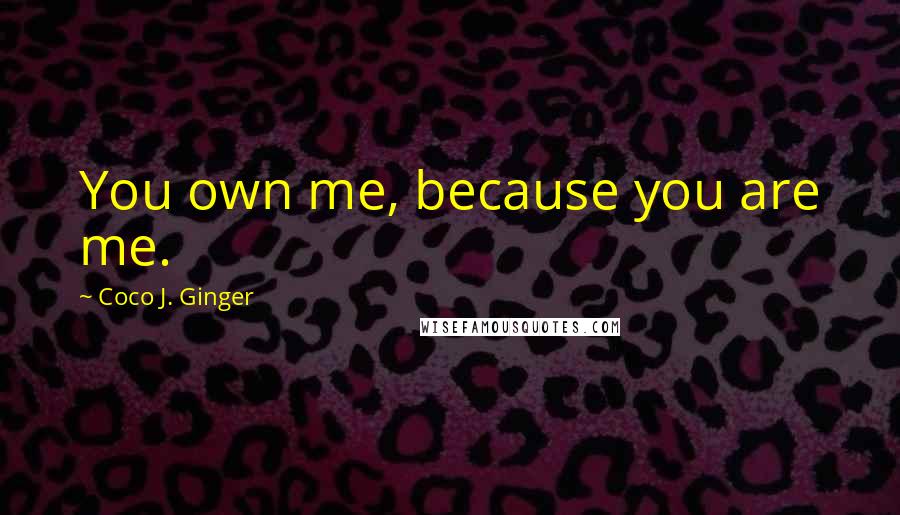 Coco J. Ginger Quotes: You own me, because you are me.