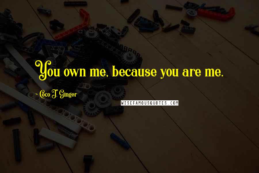 Coco J. Ginger Quotes: You own me, because you are me.