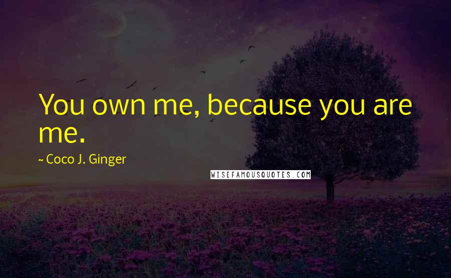 Coco J. Ginger Quotes: You own me, because you are me.