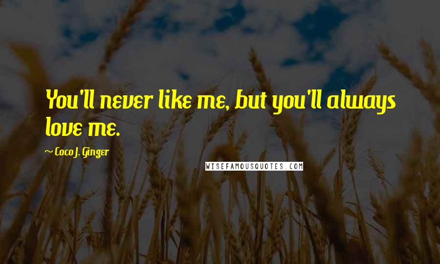 Coco J. Ginger Quotes: You'll never like me, but you'll always love me.