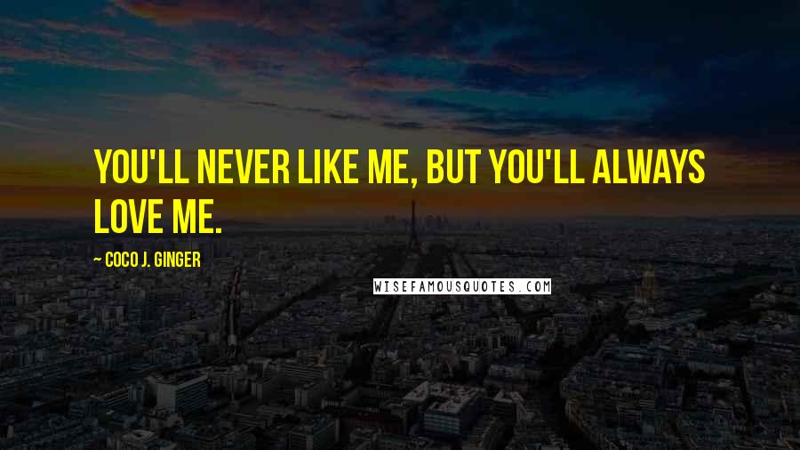 Coco J. Ginger Quotes: You'll never like me, but you'll always love me.