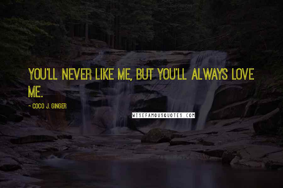 Coco J. Ginger Quotes: You'll never like me, but you'll always love me.