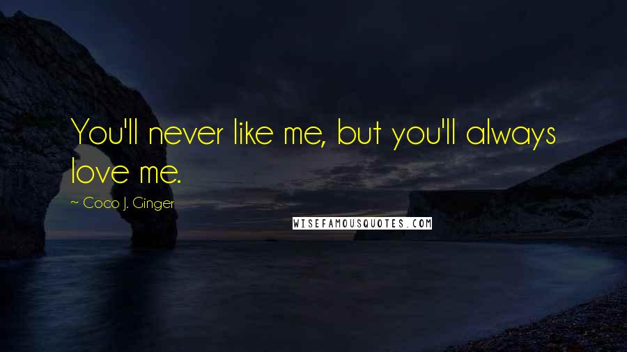 Coco J. Ginger Quotes: You'll never like me, but you'll always love me.