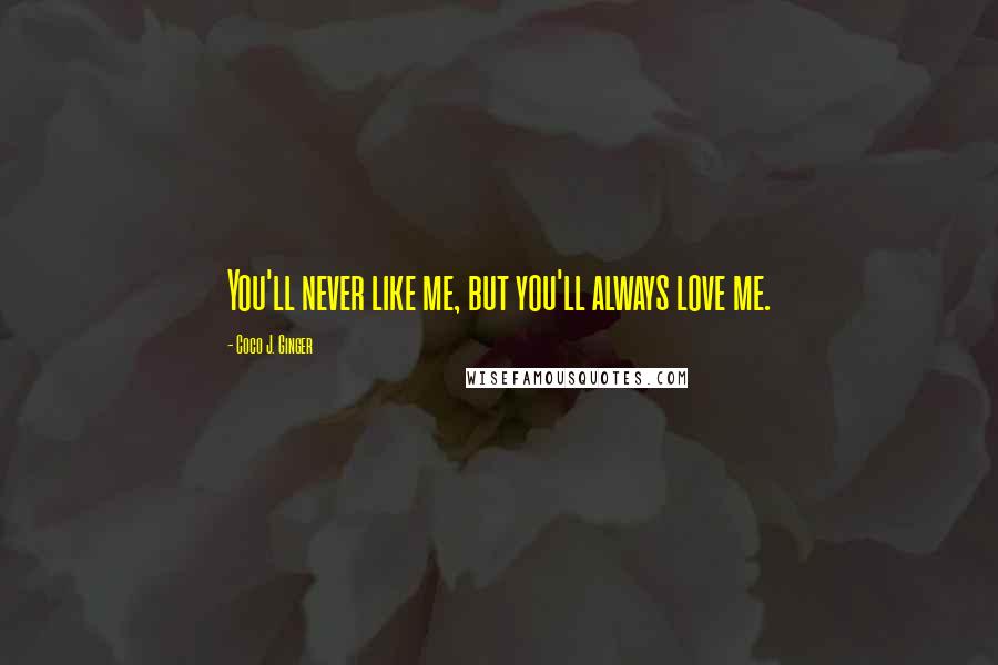 Coco J. Ginger Quotes: You'll never like me, but you'll always love me.