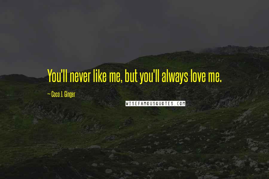 Coco J. Ginger Quotes: You'll never like me, but you'll always love me.