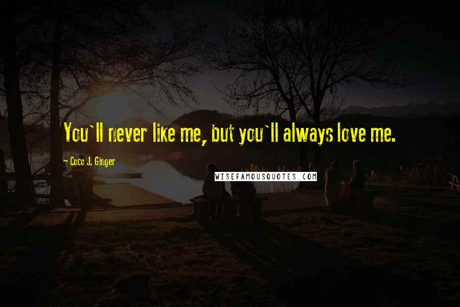 Coco J. Ginger Quotes: You'll never like me, but you'll always love me.
