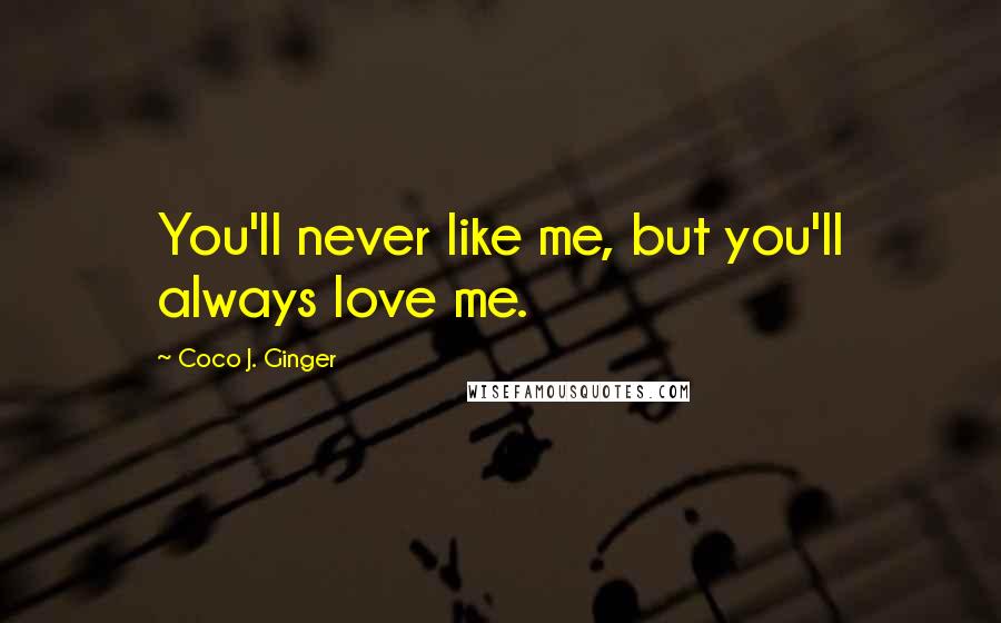 Coco J. Ginger Quotes: You'll never like me, but you'll always love me.