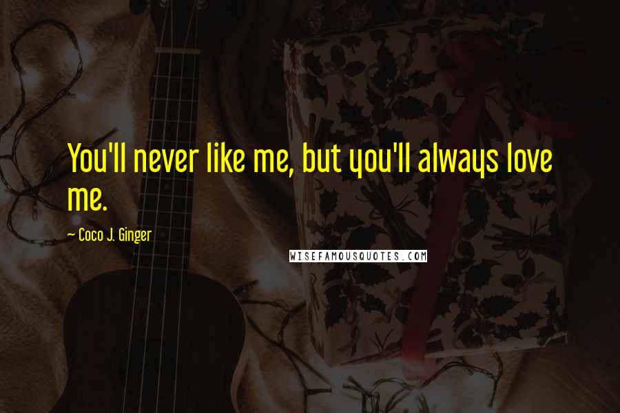 Coco J. Ginger Quotes: You'll never like me, but you'll always love me.