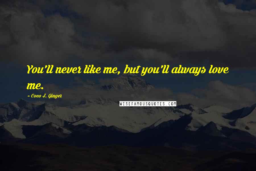 Coco J. Ginger Quotes: You'll never like me, but you'll always love me.