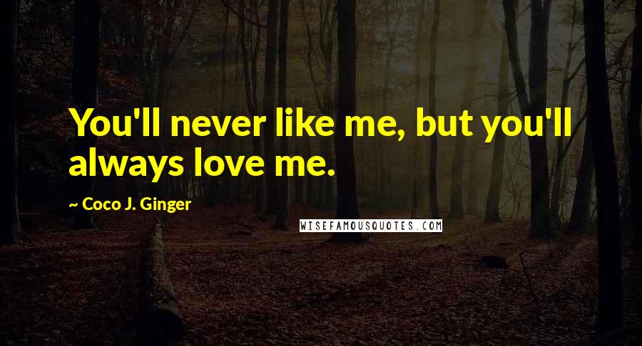 Coco J. Ginger Quotes: You'll never like me, but you'll always love me.