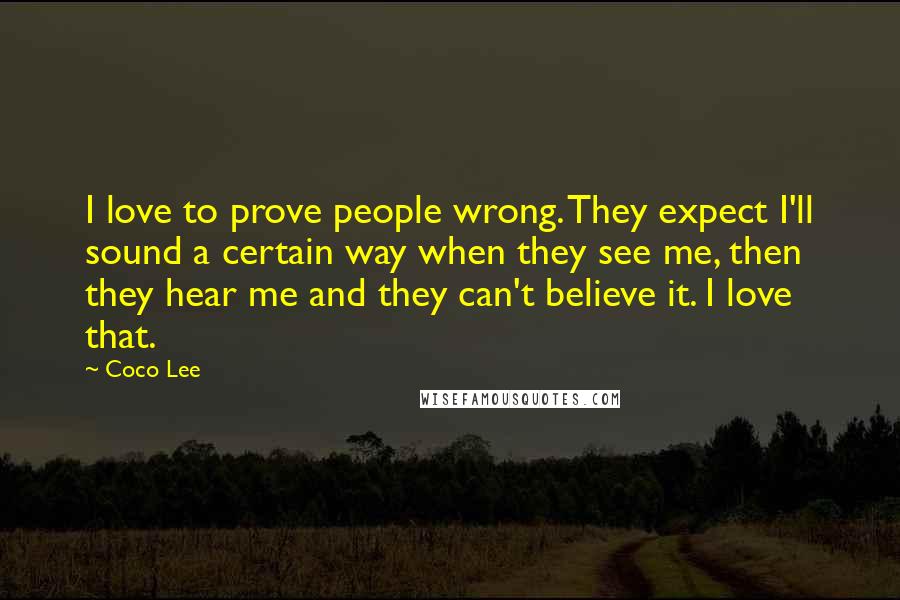 Coco Lee Quotes: I love to prove people wrong. They expect I'll sound a certain way when they see me, then they hear me and they can't believe it. I love that.