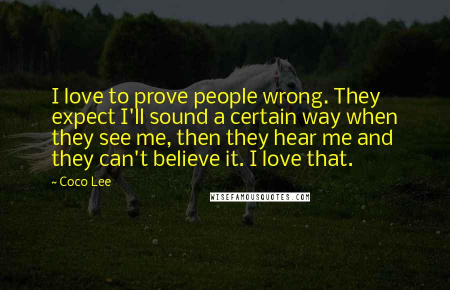 Coco Lee Quotes: I love to prove people wrong. They expect I'll sound a certain way when they see me, then they hear me and they can't believe it. I love that.