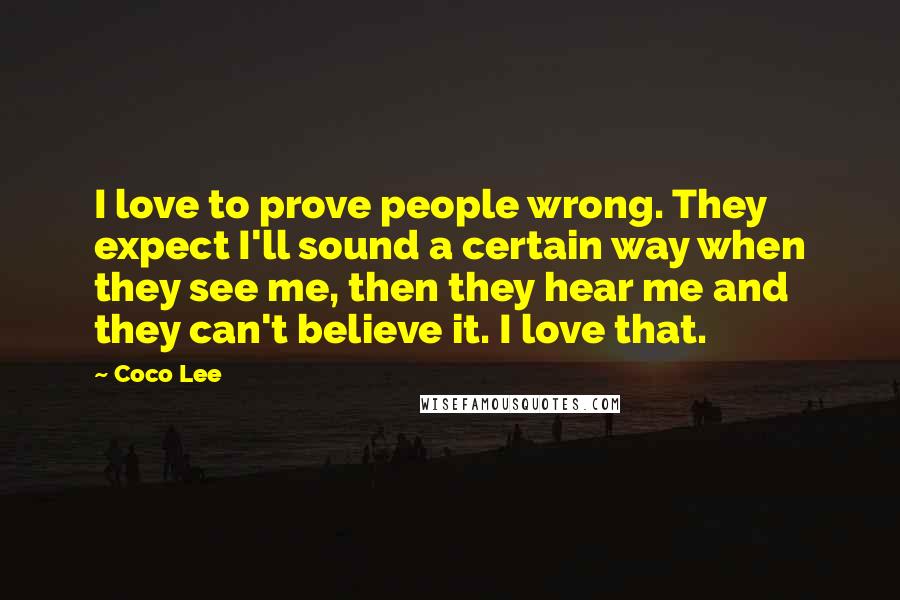 Coco Lee Quotes: I love to prove people wrong. They expect I'll sound a certain way when they see me, then they hear me and they can't believe it. I love that.