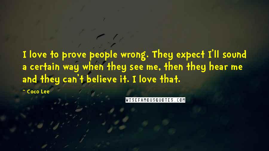 Coco Lee Quotes: I love to prove people wrong. They expect I'll sound a certain way when they see me, then they hear me and they can't believe it. I love that.