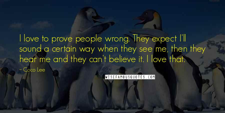 Coco Lee Quotes: I love to prove people wrong. They expect I'll sound a certain way when they see me, then they hear me and they can't believe it. I love that.