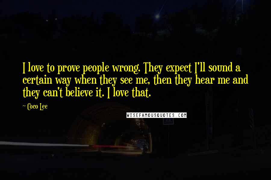 Coco Lee Quotes: I love to prove people wrong. They expect I'll sound a certain way when they see me, then they hear me and they can't believe it. I love that.