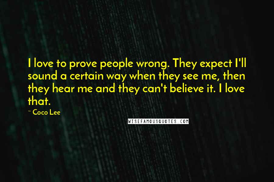 Coco Lee Quotes: I love to prove people wrong. They expect I'll sound a certain way when they see me, then they hear me and they can't believe it. I love that.