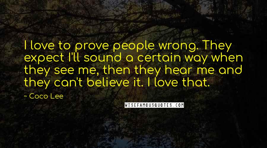 Coco Lee Quotes: I love to prove people wrong. They expect I'll sound a certain way when they see me, then they hear me and they can't believe it. I love that.