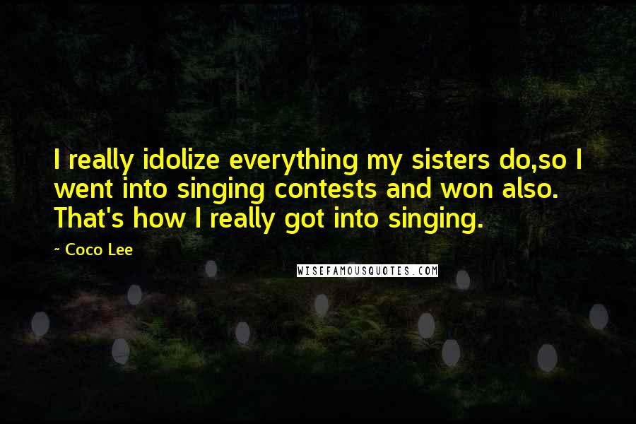 Coco Lee Quotes: I really idolize everything my sisters do,so I went into singing contests and won also. That's how I really got into singing.