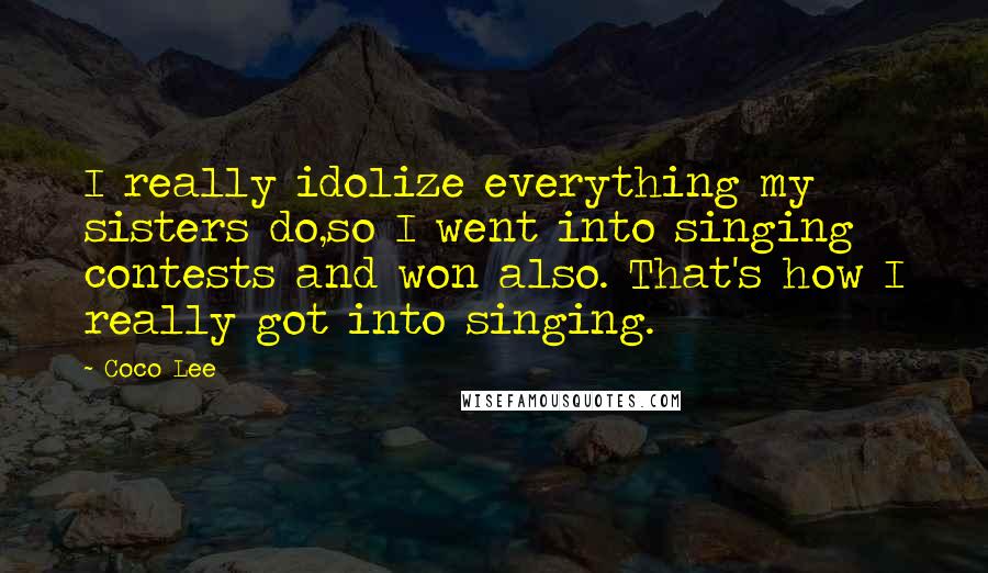 Coco Lee Quotes: I really idolize everything my sisters do,so I went into singing contests and won also. That's how I really got into singing.