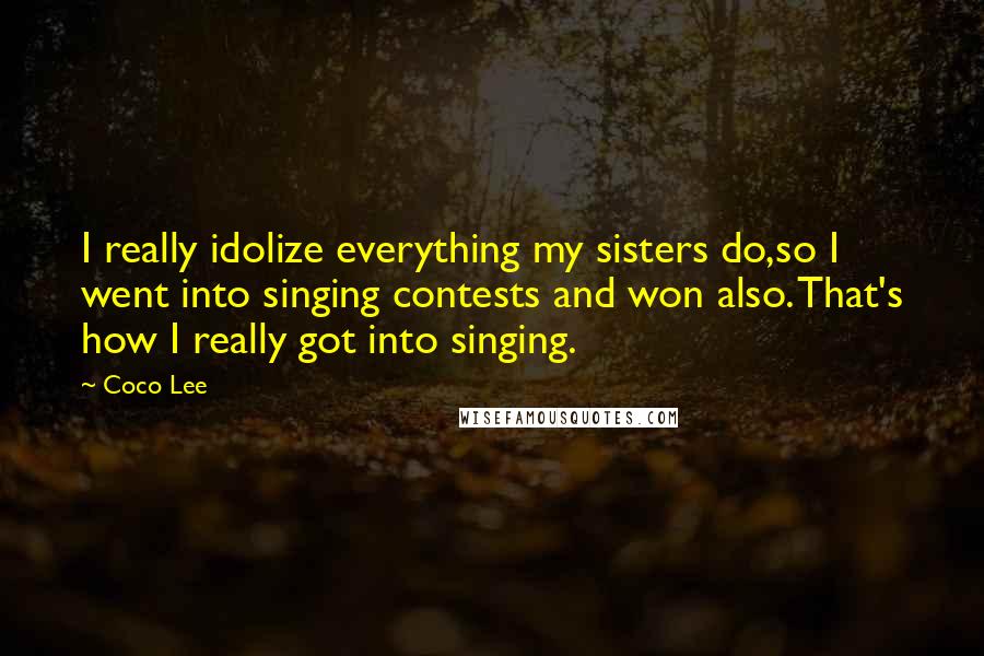 Coco Lee Quotes: I really idolize everything my sisters do,so I went into singing contests and won also. That's how I really got into singing.