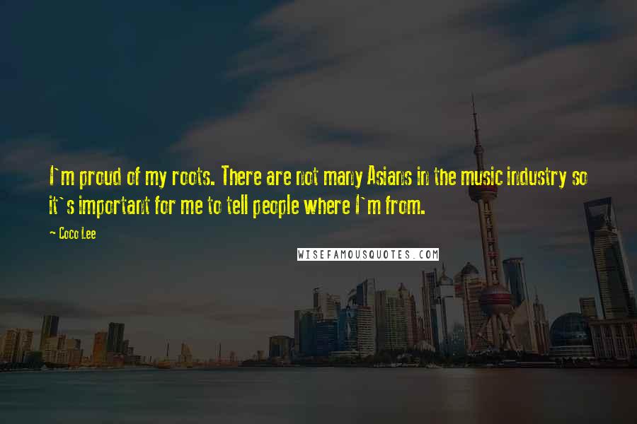 Coco Lee Quotes: I'm proud of my roots. There are not many Asians in the music industry so it's important for me to tell people where I'm from.