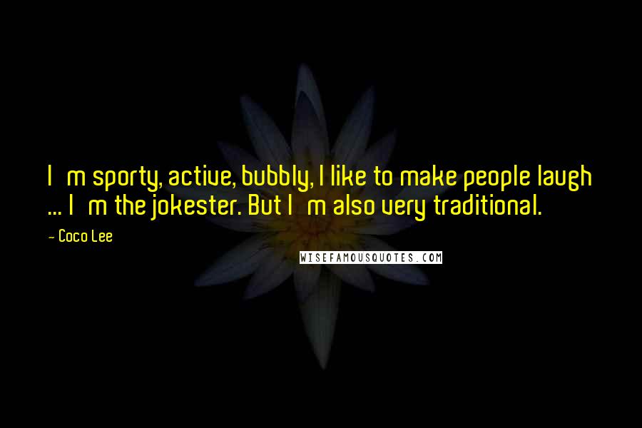 Coco Lee Quotes: I'm sporty, active, bubbly, I like to make people laugh ... I'm the jokester. But I'm also very traditional.