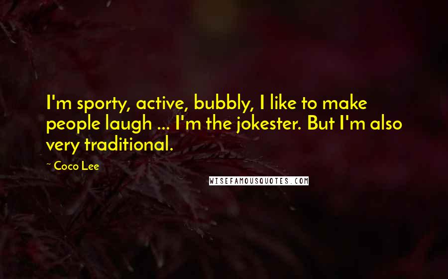 Coco Lee Quotes: I'm sporty, active, bubbly, I like to make people laugh ... I'm the jokester. But I'm also very traditional.