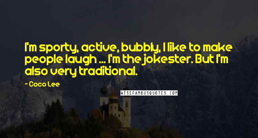 Coco Lee Quotes: I'm sporty, active, bubbly, I like to make people laugh ... I'm the jokester. But I'm also very traditional.